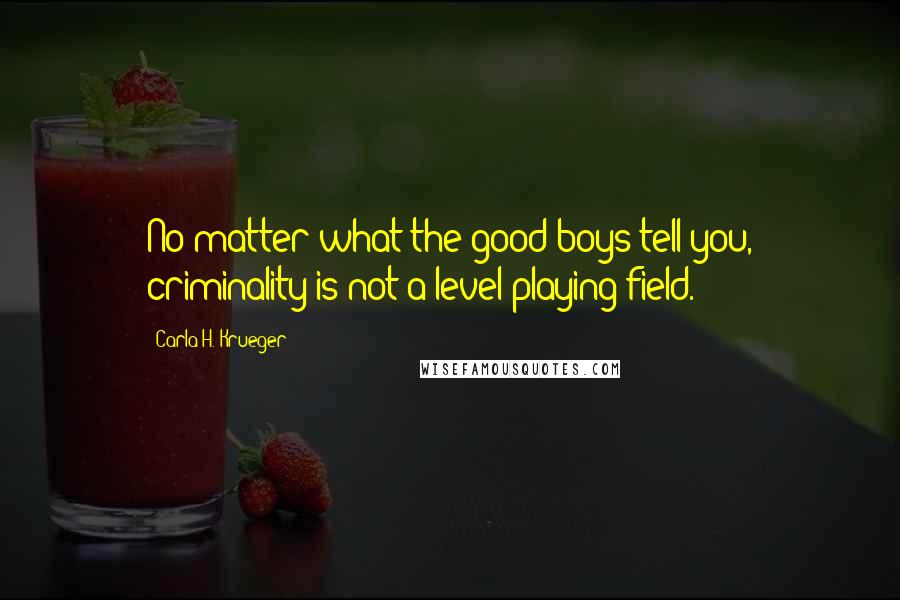 Carla H. Krueger Quotes: No matter what the good boys tell you, criminality is not a level playing field.