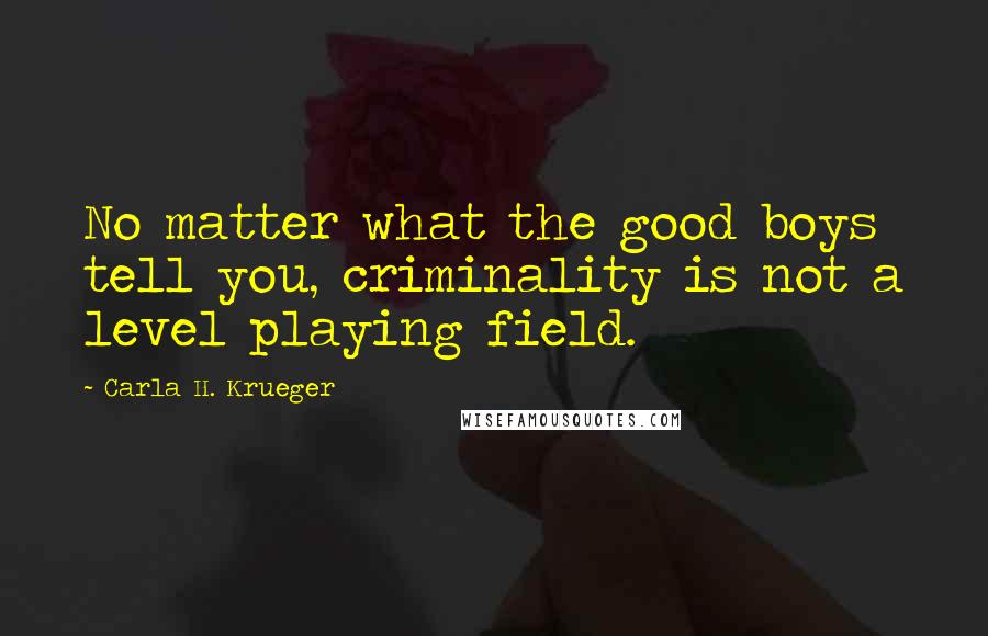 Carla H. Krueger Quotes: No matter what the good boys tell you, criminality is not a level playing field.