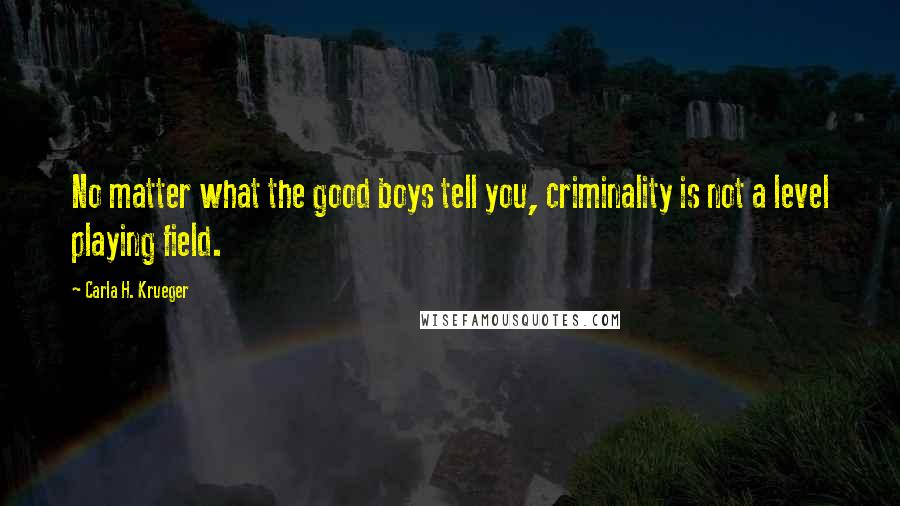 Carla H. Krueger Quotes: No matter what the good boys tell you, criminality is not a level playing field.