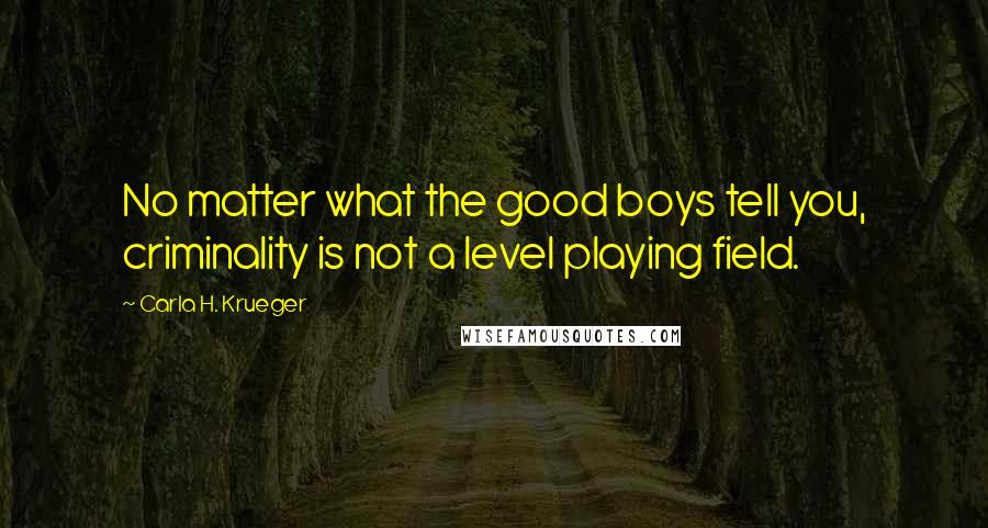 Carla H. Krueger Quotes: No matter what the good boys tell you, criminality is not a level playing field.