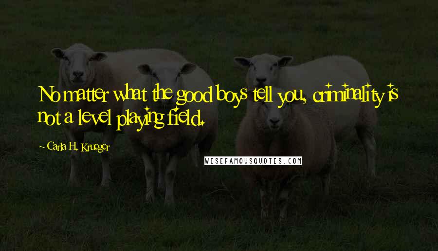 Carla H. Krueger Quotes: No matter what the good boys tell you, criminality is not a level playing field.