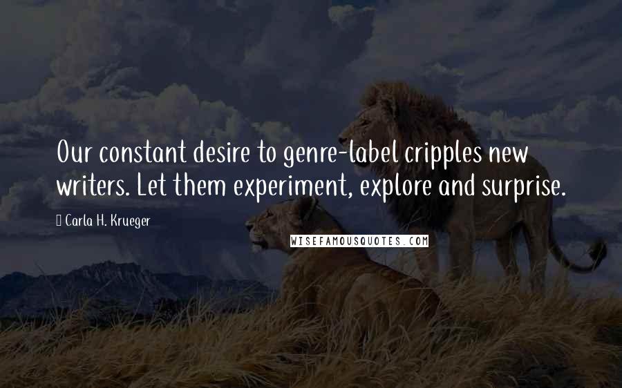 Carla H. Krueger Quotes: Our constant desire to genre-label cripples new writers. Let them experiment, explore and surprise.