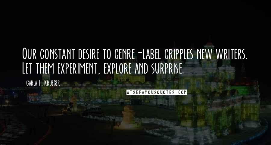 Carla H. Krueger Quotes: Our constant desire to genre-label cripples new writers. Let them experiment, explore and surprise.