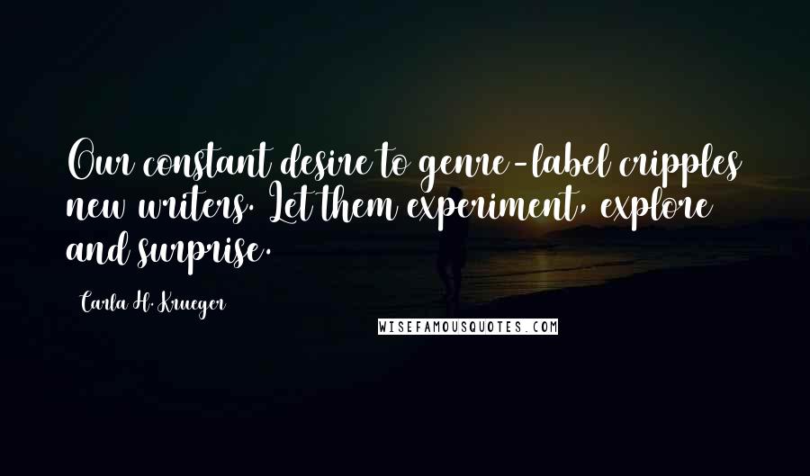 Carla H. Krueger Quotes: Our constant desire to genre-label cripples new writers. Let them experiment, explore and surprise.