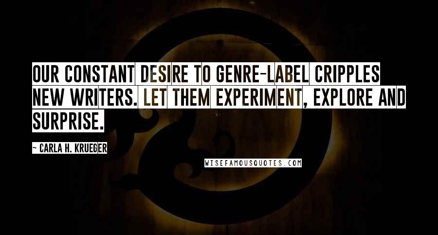 Carla H. Krueger Quotes: Our constant desire to genre-label cripples new writers. Let them experiment, explore and surprise.