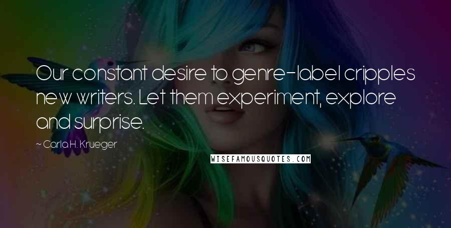 Carla H. Krueger Quotes: Our constant desire to genre-label cripples new writers. Let them experiment, explore and surprise.