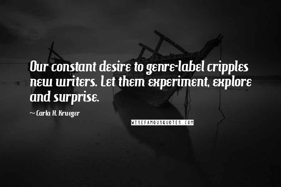 Carla H. Krueger Quotes: Our constant desire to genre-label cripples new writers. Let them experiment, explore and surprise.