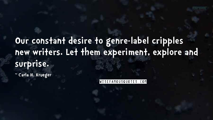 Carla H. Krueger Quotes: Our constant desire to genre-label cripples new writers. Let them experiment, explore and surprise.