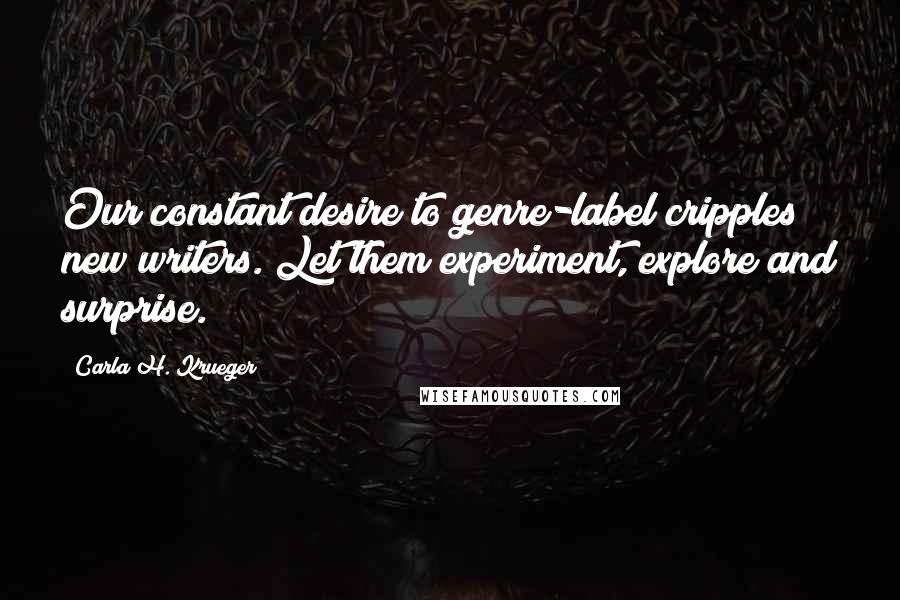 Carla H. Krueger Quotes: Our constant desire to genre-label cripples new writers. Let them experiment, explore and surprise.