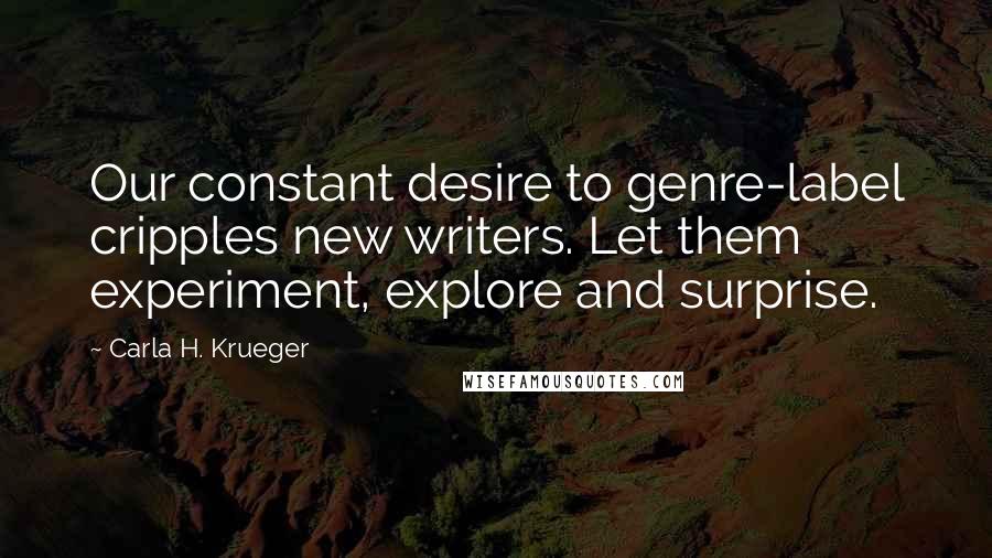 Carla H. Krueger Quotes: Our constant desire to genre-label cripples new writers. Let them experiment, explore and surprise.