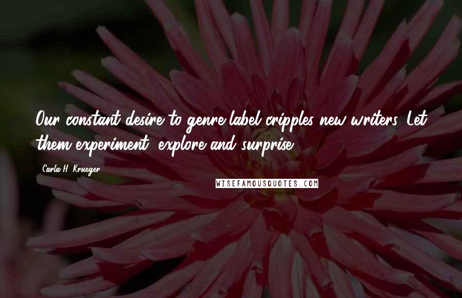 Carla H. Krueger Quotes: Our constant desire to genre-label cripples new writers. Let them experiment, explore and surprise.