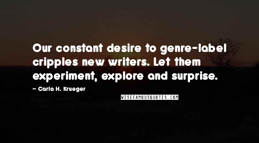 Carla H. Krueger Quotes: Our constant desire to genre-label cripples new writers. Let them experiment, explore and surprise.