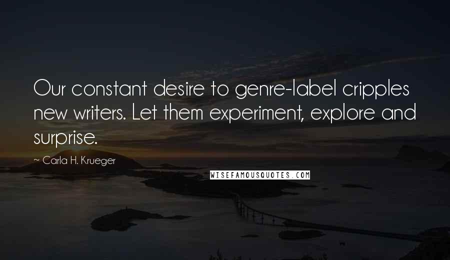 Carla H. Krueger Quotes: Our constant desire to genre-label cripples new writers. Let them experiment, explore and surprise.