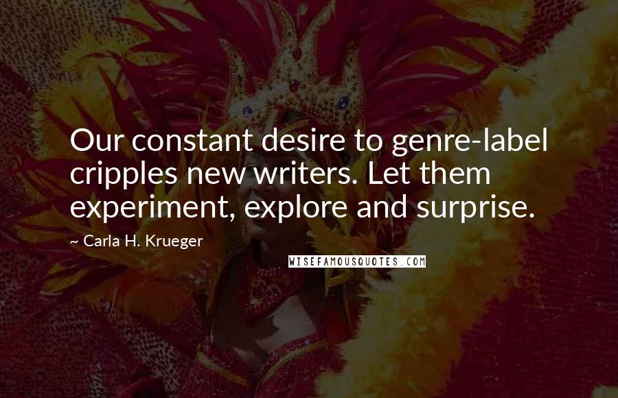 Carla H. Krueger Quotes: Our constant desire to genre-label cripples new writers. Let them experiment, explore and surprise.