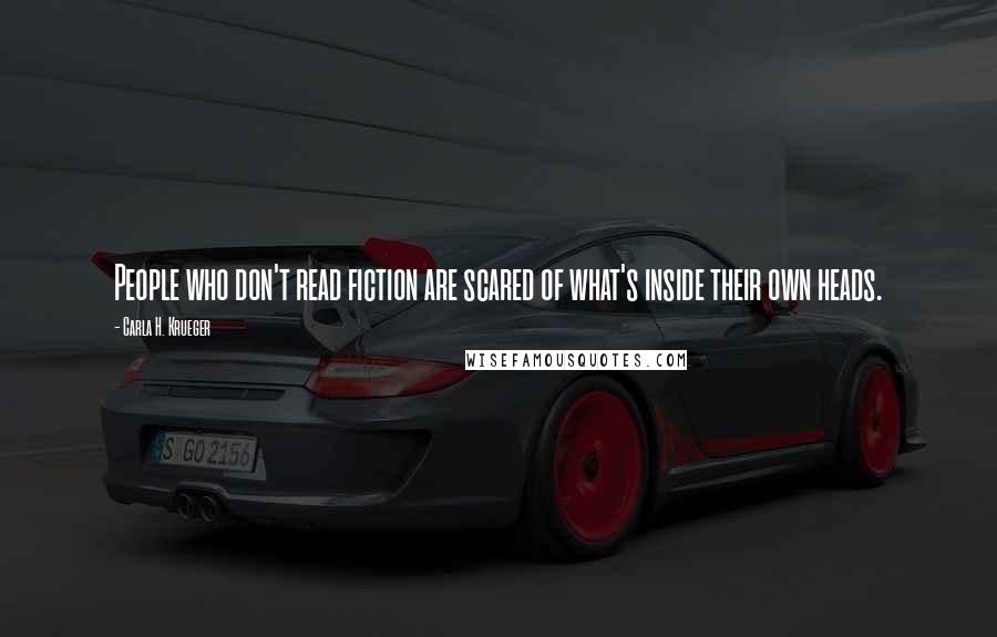 Carla H. Krueger Quotes: People who don't read fiction are scared of what's inside their own heads.