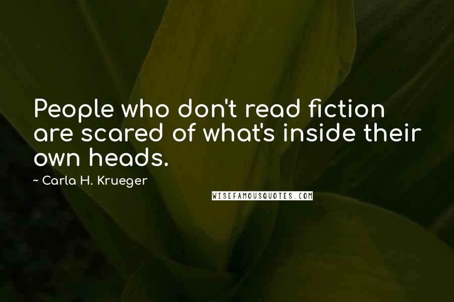 Carla H. Krueger Quotes: People who don't read fiction are scared of what's inside their own heads.