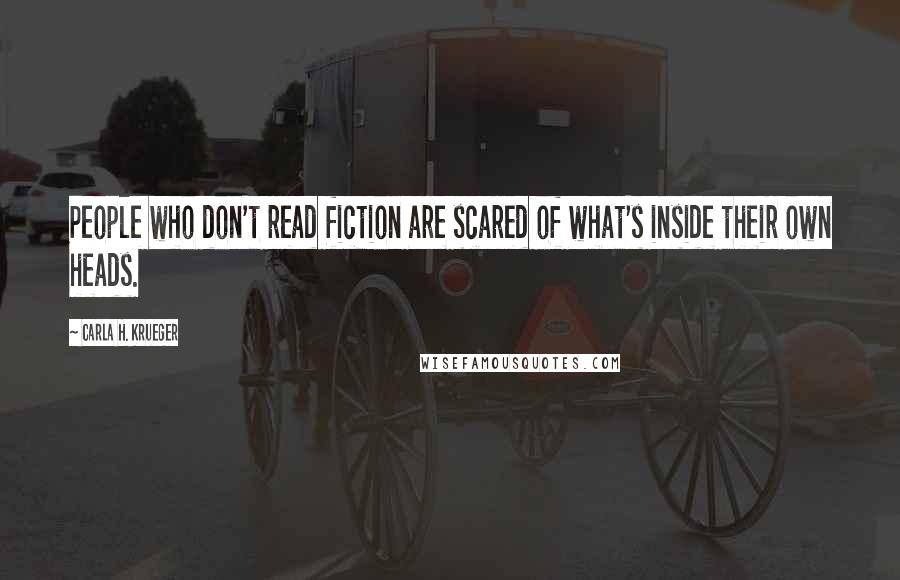 Carla H. Krueger Quotes: People who don't read fiction are scared of what's inside their own heads.