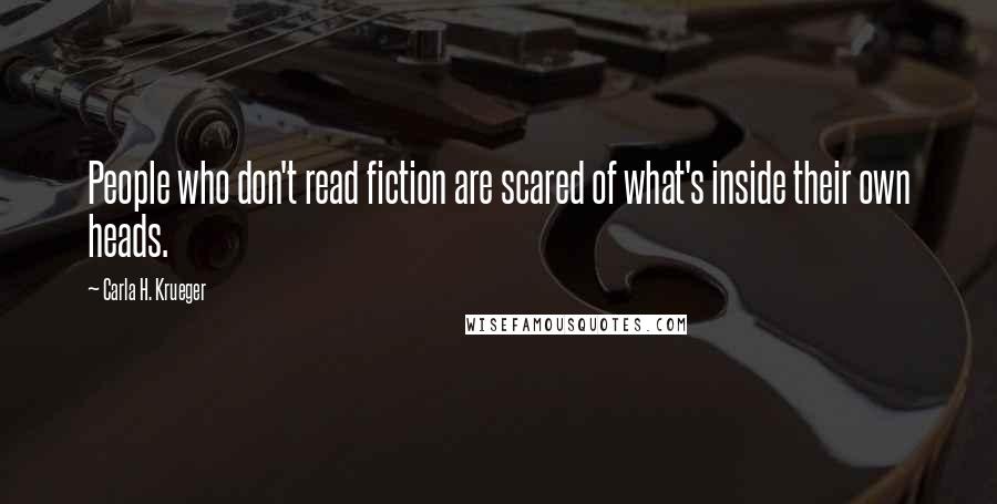 Carla H. Krueger Quotes: People who don't read fiction are scared of what's inside their own heads.