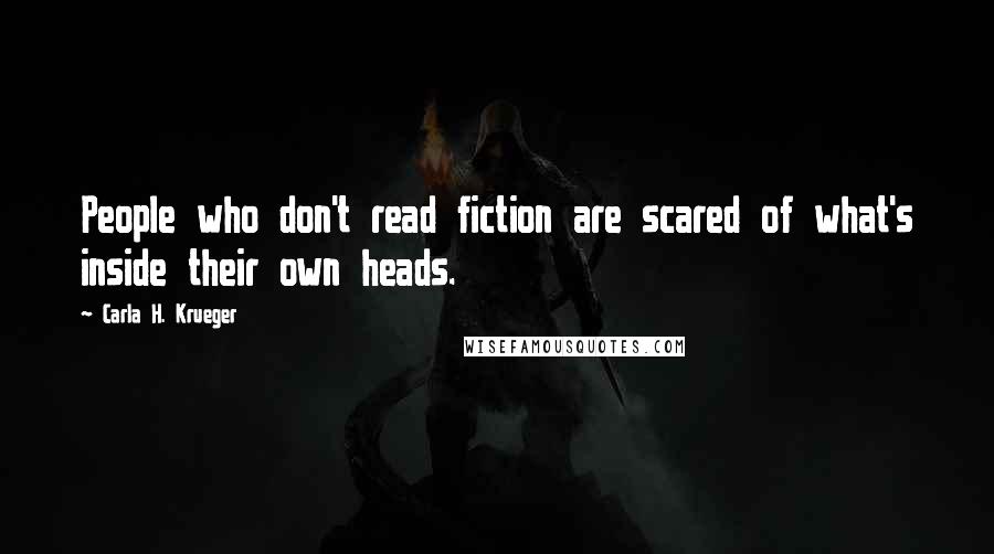 Carla H. Krueger Quotes: People who don't read fiction are scared of what's inside their own heads.
