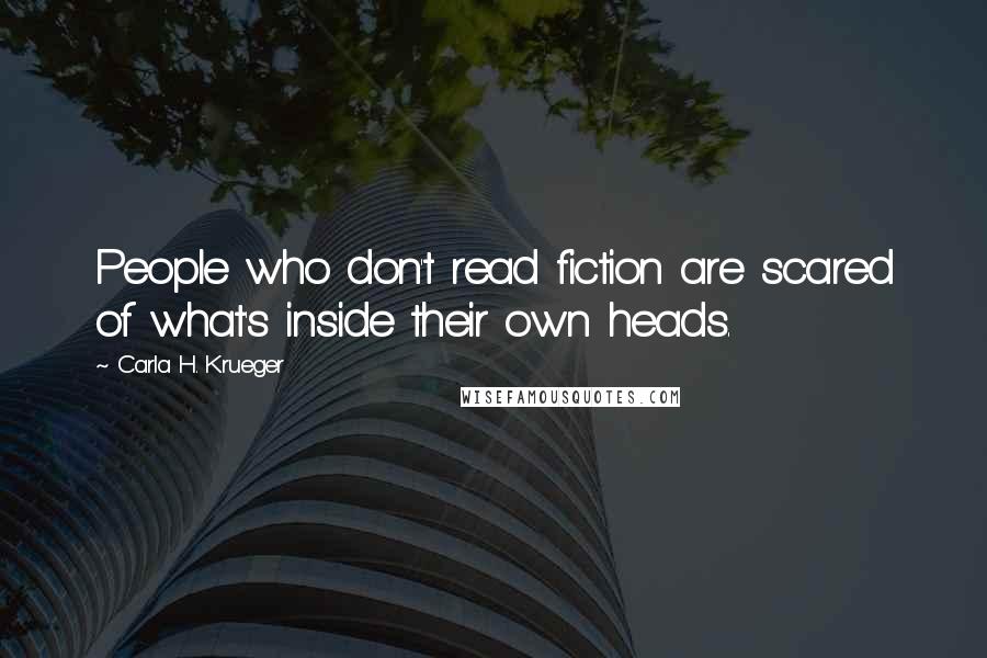 Carla H. Krueger Quotes: People who don't read fiction are scared of what's inside their own heads.