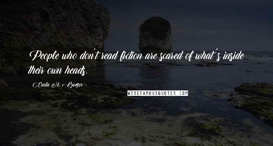 Carla H. Krueger Quotes: People who don't read fiction are scared of what's inside their own heads.