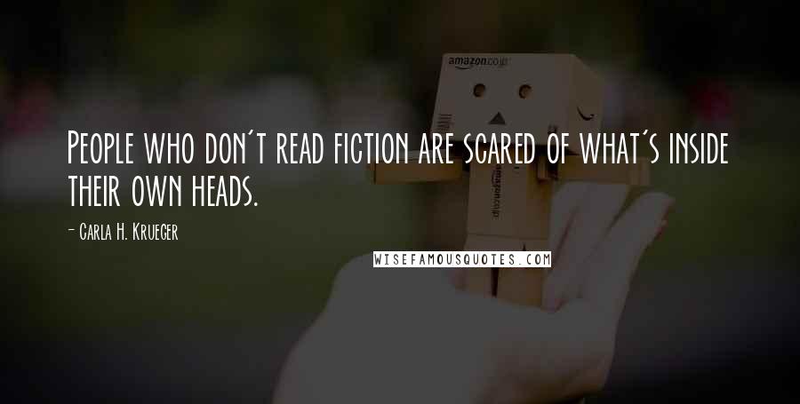 Carla H. Krueger Quotes: People who don't read fiction are scared of what's inside their own heads.