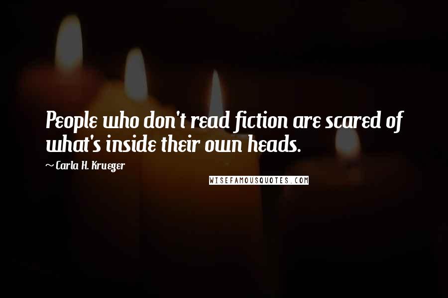 Carla H. Krueger Quotes: People who don't read fiction are scared of what's inside their own heads.