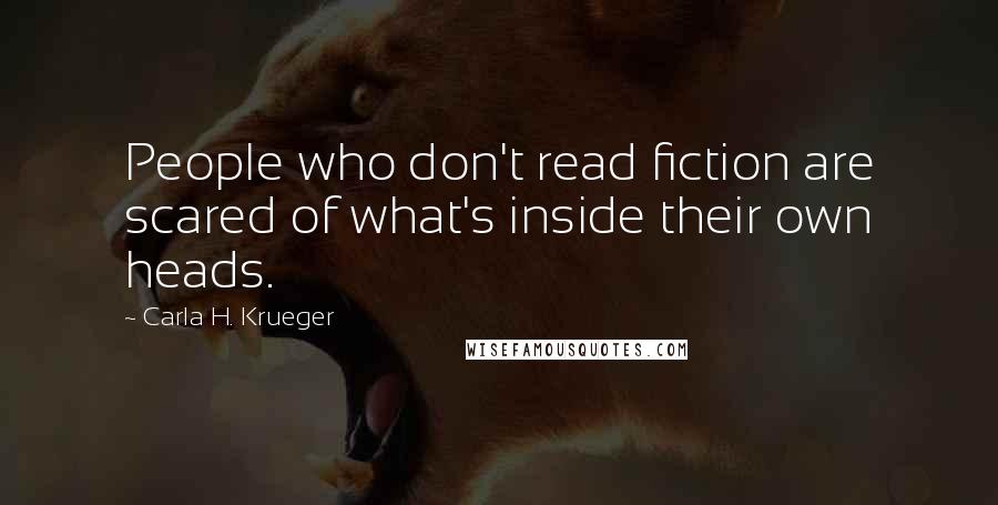 Carla H. Krueger Quotes: People who don't read fiction are scared of what's inside their own heads.