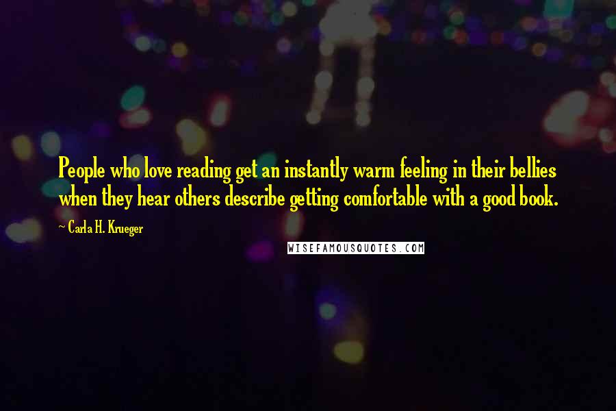 Carla H. Krueger Quotes: People who love reading get an instantly warm feeling in their bellies when they hear others describe getting comfortable with a good book.