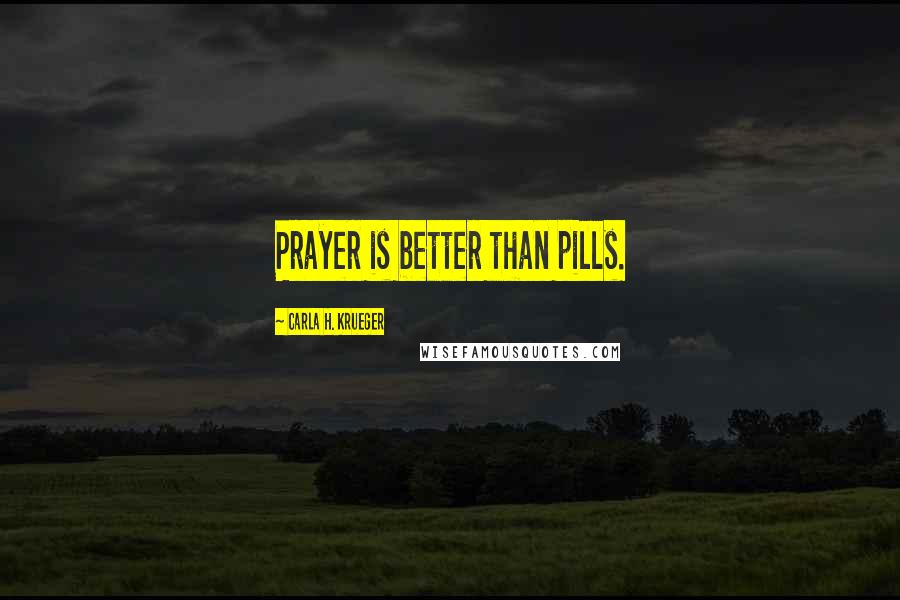 Carla H. Krueger Quotes: Prayer is better than pills.