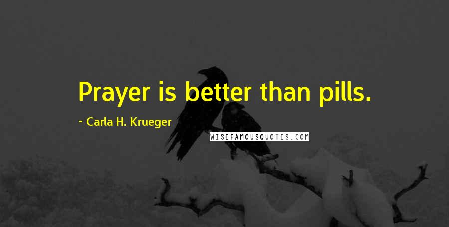 Carla H. Krueger Quotes: Prayer is better than pills.