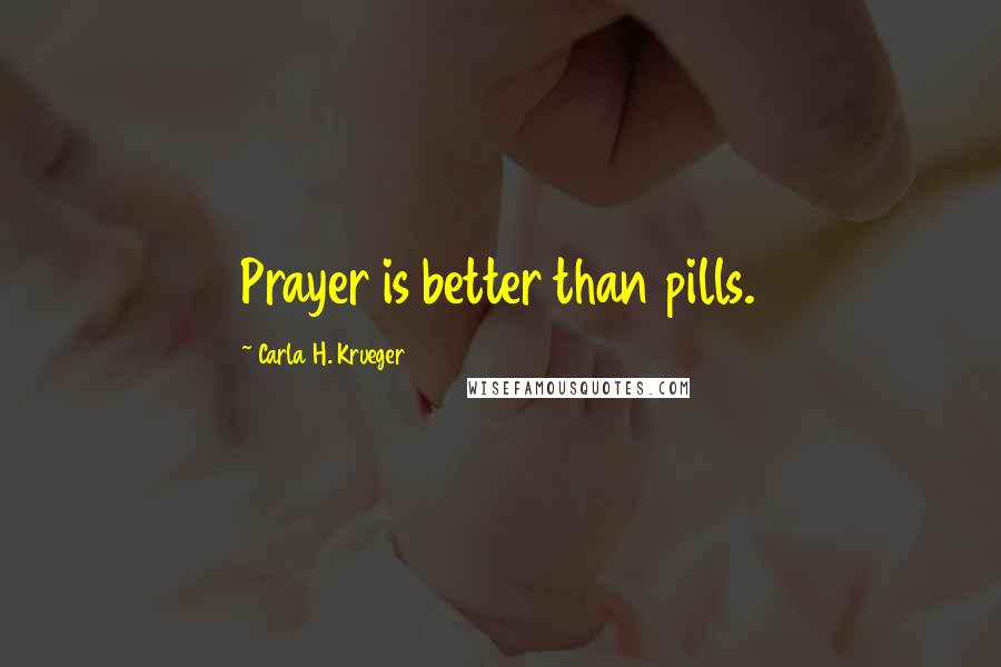 Carla H. Krueger Quotes: Prayer is better than pills.