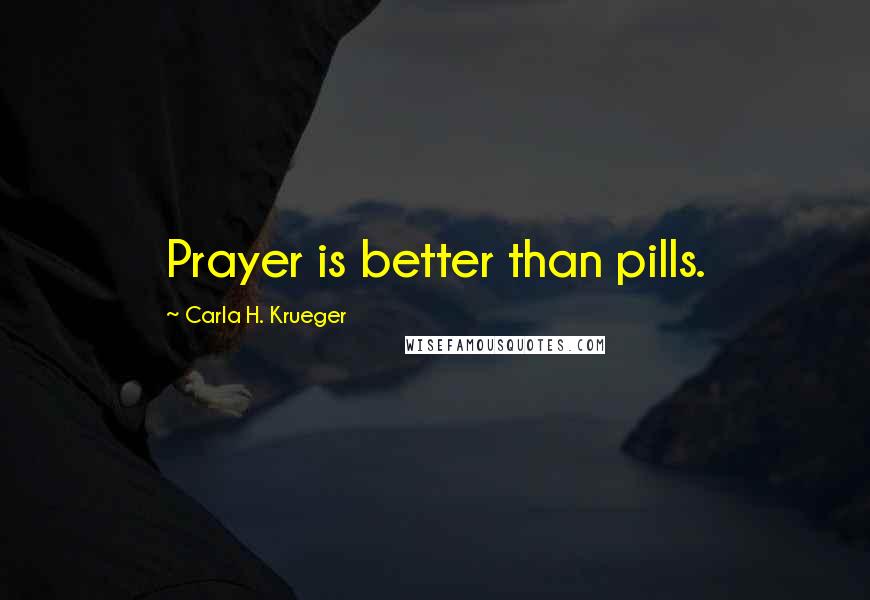 Carla H. Krueger Quotes: Prayer is better than pills.
