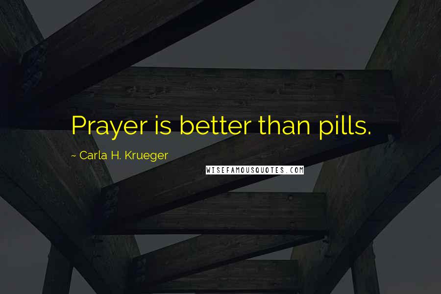 Carla H. Krueger Quotes: Prayer is better than pills.