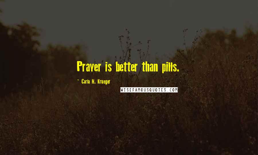 Carla H. Krueger Quotes: Prayer is better than pills.