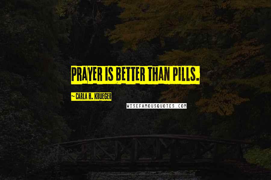 Carla H. Krueger Quotes: Prayer is better than pills.