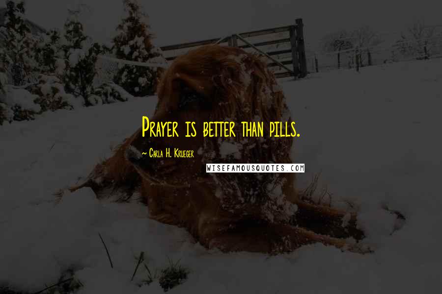 Carla H. Krueger Quotes: Prayer is better than pills.