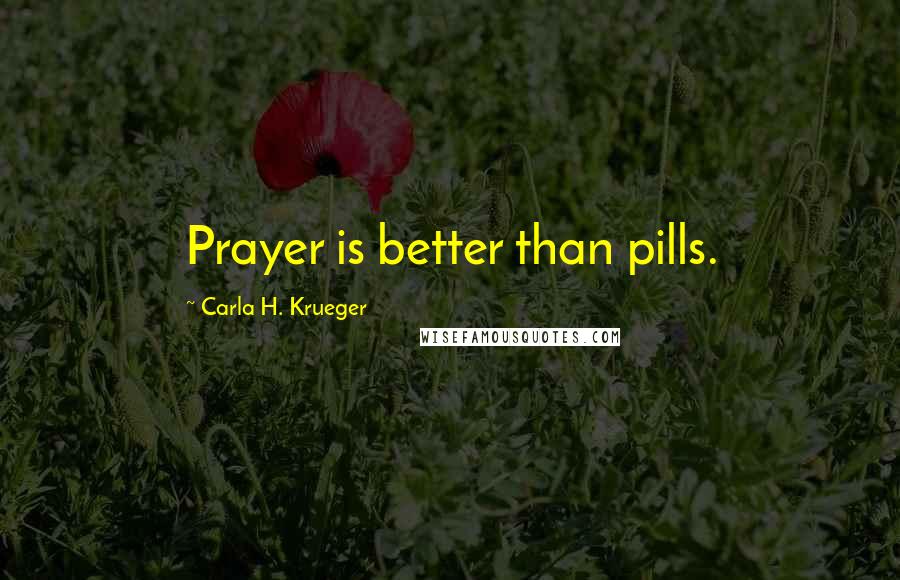 Carla H. Krueger Quotes: Prayer is better than pills.
