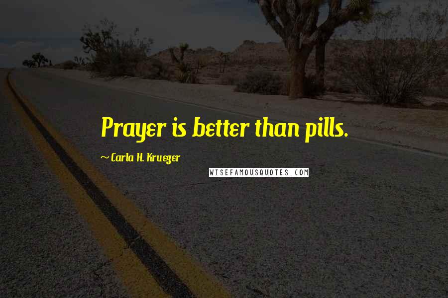 Carla H. Krueger Quotes: Prayer is better than pills.