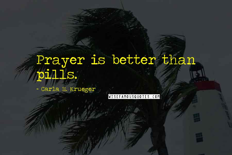 Carla H. Krueger Quotes: Prayer is better than pills.