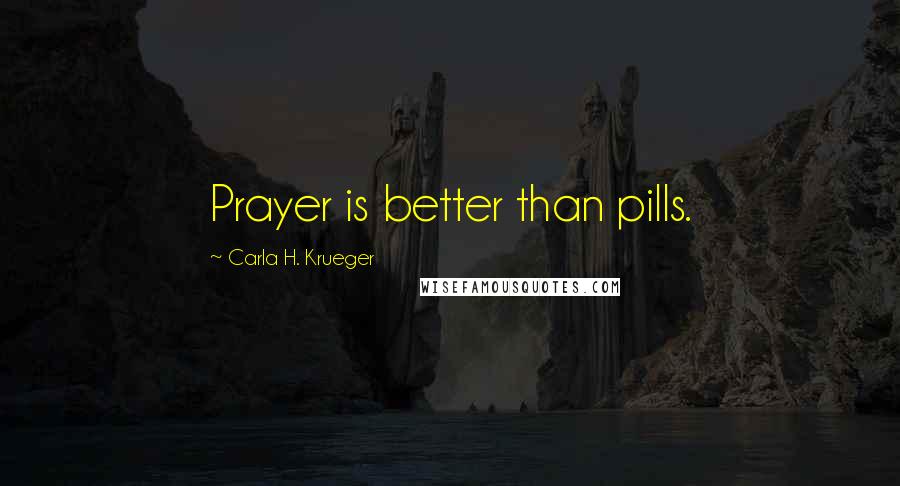 Carla H. Krueger Quotes: Prayer is better than pills.