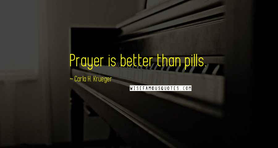 Carla H. Krueger Quotes: Prayer is better than pills.