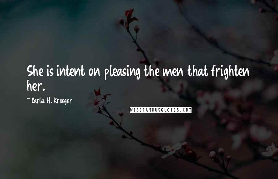 Carla H. Krueger Quotes: She is intent on pleasing the men that frighten her.