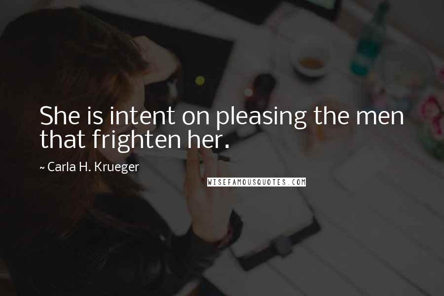 Carla H. Krueger Quotes: She is intent on pleasing the men that frighten her.