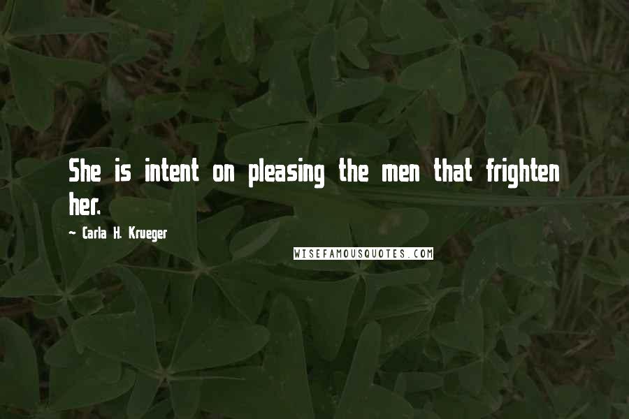 Carla H. Krueger Quotes: She is intent on pleasing the men that frighten her.