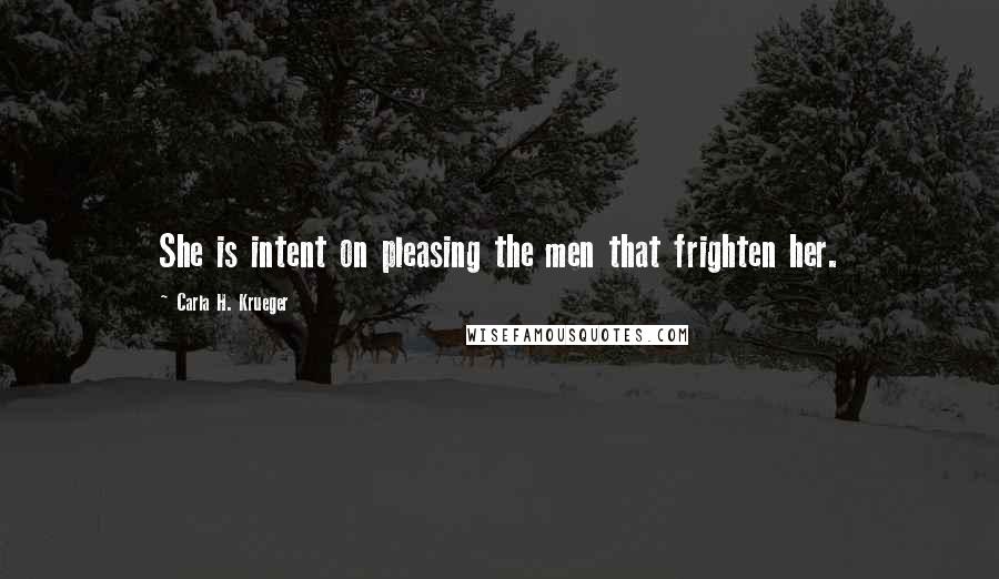 Carla H. Krueger Quotes: She is intent on pleasing the men that frighten her.