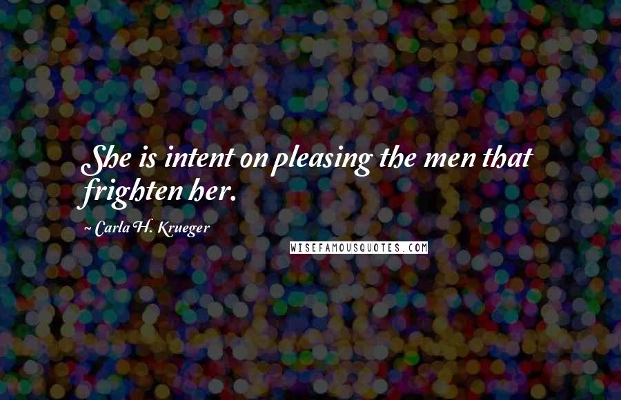 Carla H. Krueger Quotes: She is intent on pleasing the men that frighten her.