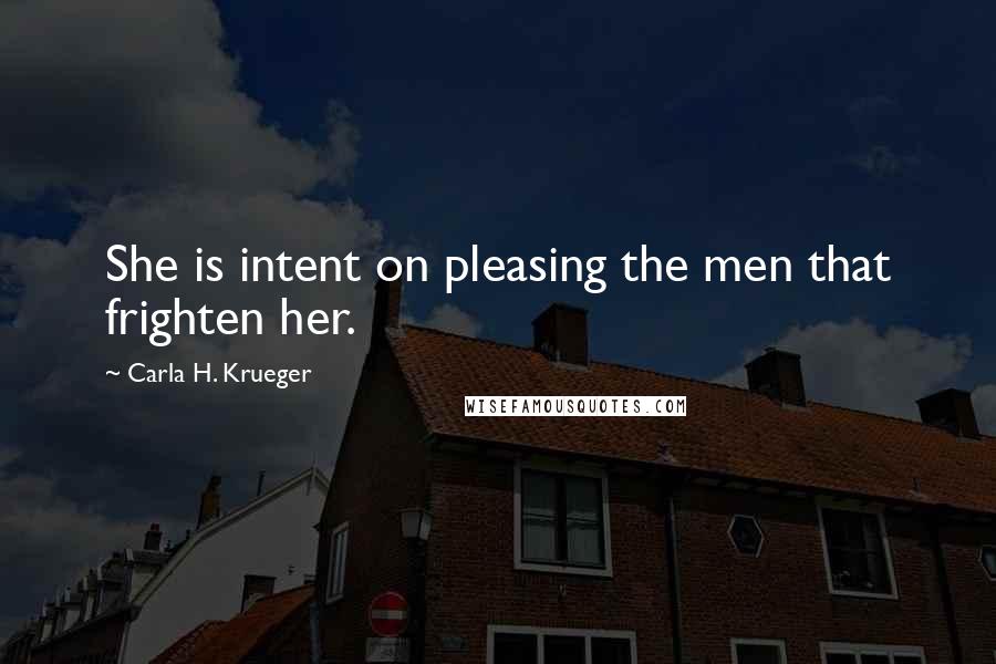 Carla H. Krueger Quotes: She is intent on pleasing the men that frighten her.