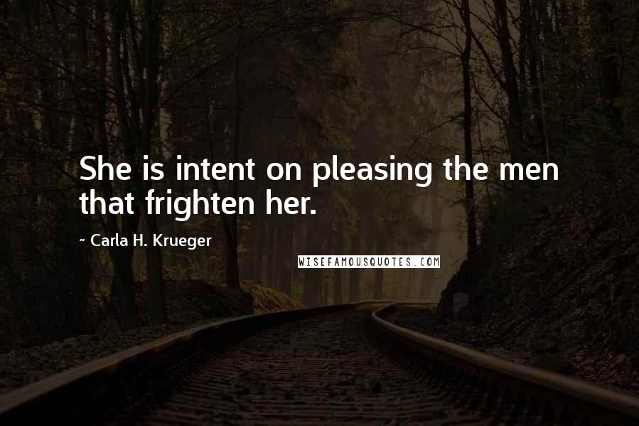 Carla H. Krueger Quotes: She is intent on pleasing the men that frighten her.