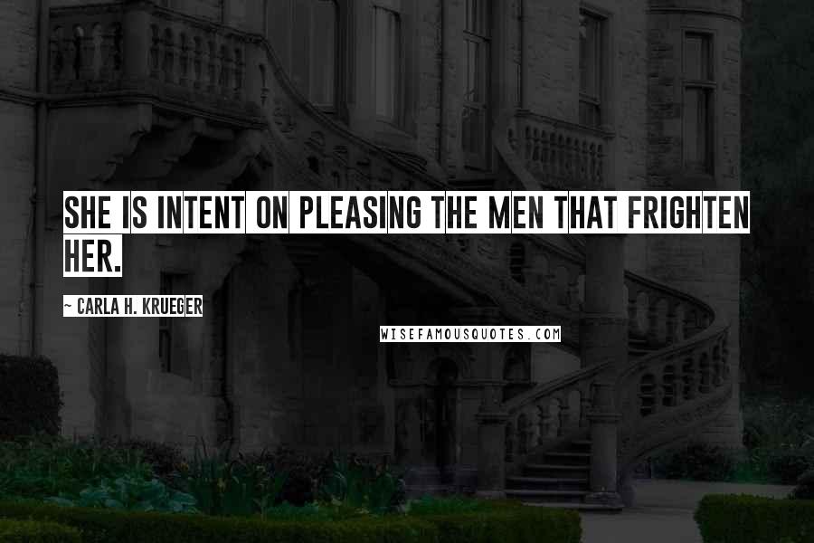 Carla H. Krueger Quotes: She is intent on pleasing the men that frighten her.